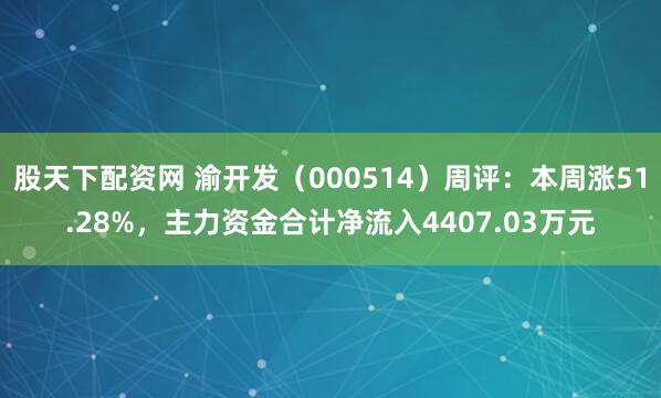 股天下配资网 渝开发（000514）周评：本周涨51.28%，主力资金合计净流入4407.03万元