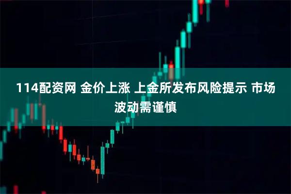114配资网 金价上涨 上金所发布风险提示 市场波动需谨慎