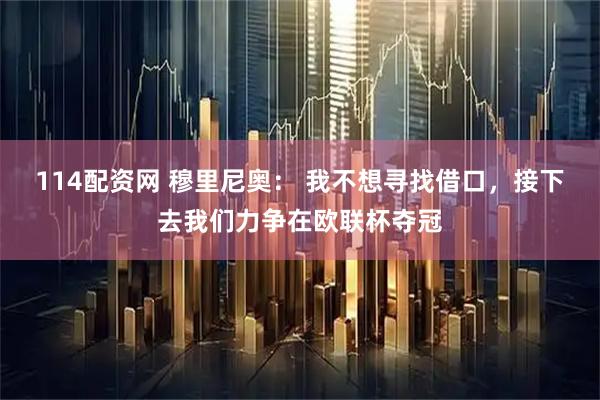 114配资网 穆里尼奥： 我不想寻找借口，接下去我们力争在欧联杯夺冠