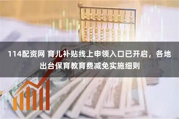 114配资网 育儿补贴线上申领入口已开启，各地出台保育教育费减免实施细则
