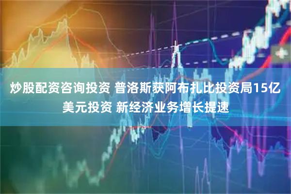 炒股配资咨询投资 普洛斯获阿布扎比投资局15亿美元投资 新经济业务增长提速