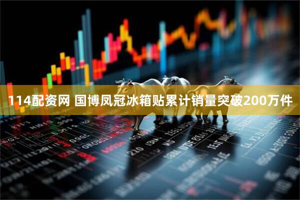 114配资网 国博凤冠冰箱贴累计销量突破200万件