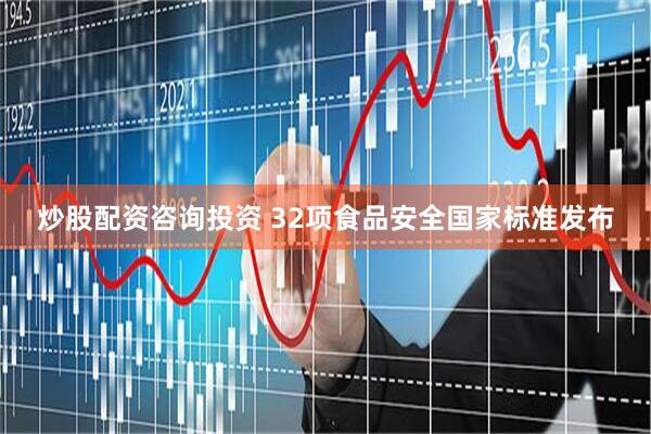 炒股配资咨询投资 32项食品安全国家标准发布