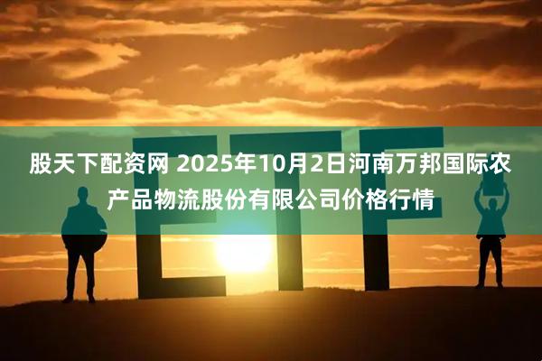 股天下配资网 2025年10月2日河南万邦国际农产品物流股份有限公司价格行情