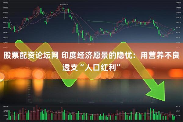 股票配资论坛网 印度经济愿景的隐忧：用营养不良透支“人口红利”