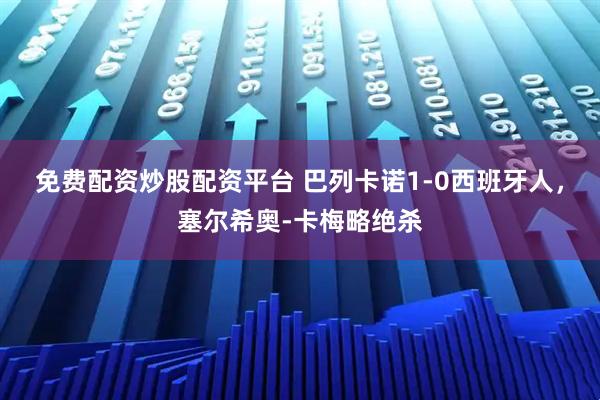 免费配资炒股配资平台 巴列卡诺1-0西班牙人，塞尔希奥-卡梅略绝杀