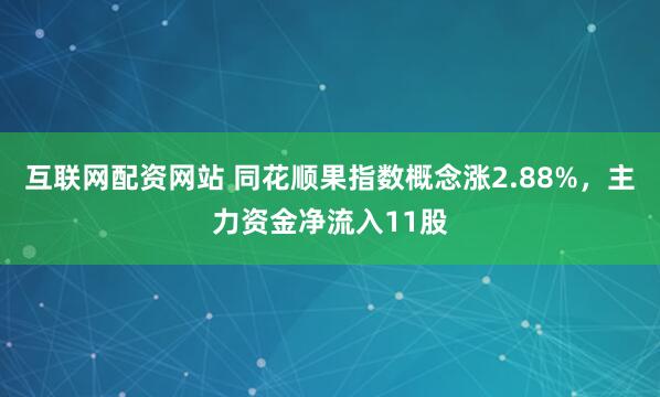 互联网配资网站 同花顺果指数概念涨2.88%，主力资金净流入11股