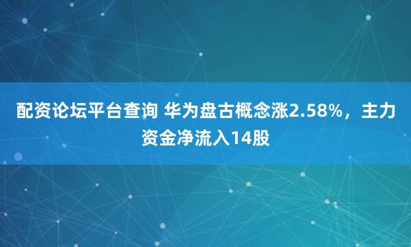 配资论坛平台查询 华为盘古概念涨2.58%，主力资金净流入14股