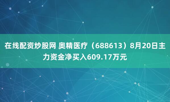 在线配资炒股网 奥精医疗（688613）8月20日主力资金净买入609.17万元