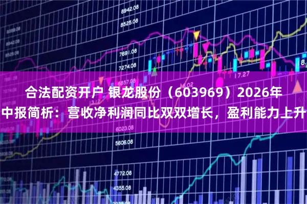合法配资开户 银龙股份（603969）2026年中报简析：营收净利润同比双双增长，盈利能力上升