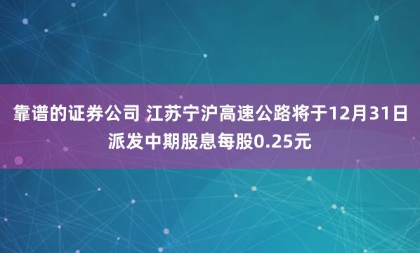 靠谱的证券公司 江苏宁沪高速公路将于12月31日派发中期股息每股0.25元